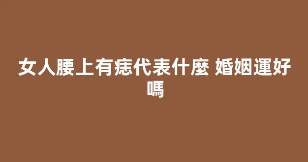女人腰上有痣代表什麼 婚姻運好嗎